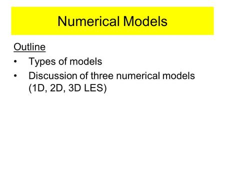 Numerical Models Outline Types of models Discussion of three numerical models (1D, 2D, 3D LES)