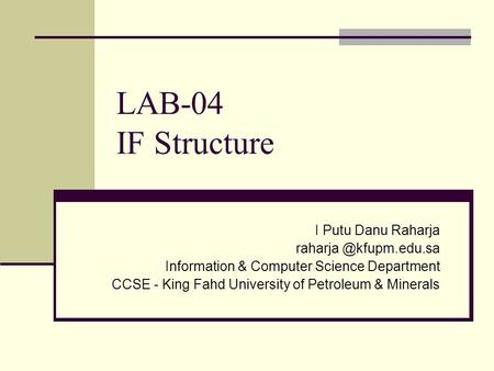 LAB-04 IF Structure I Putu Danu Raharja Information & Computer Science Department CCSE - King Fahd University of Petroleum & Minerals.