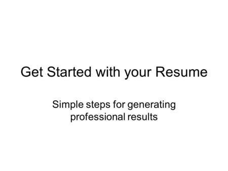 Get Started with your Resume Simple steps for generating professional results.