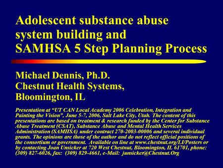Adolescent substance abuse system building and SAMHSA 5 Step Planning Process Michael Dennis, Ph.D. Chestnut Health Systems, Bloomington, IL Presentation.