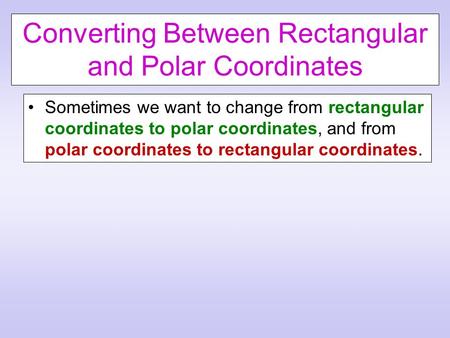 Converting Between Rectangular and Polar Coordinates Sometimes we want to change from rectangular coordinates to polar coordinates, and from polar coordinates.