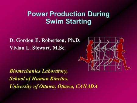 Power Production During Swim Starting D. Gordon E. Robertson, Ph.D. Vivian L. Stewart, M.Sc. Biomechanics Laboratory, School of Human Kinetics, University.