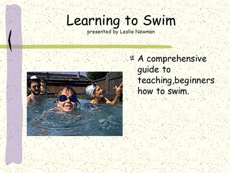 Learning to Swim presented by Leslie Newman A comprehensive guide to teaching,beginners how to swim.