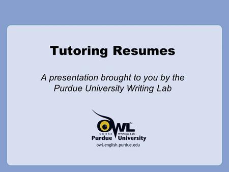 Tutoring Resumes A presentation brought to you by the Purdue University Writing Lab.