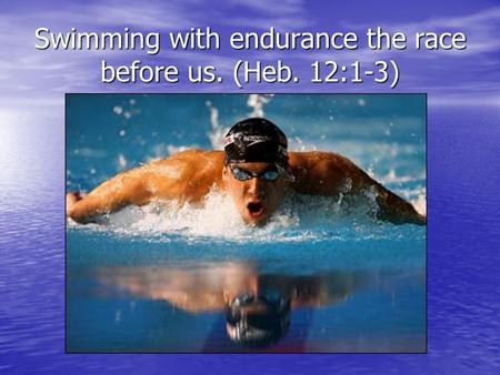 Swimming with endurance the race before us. (Heb. 12:1-3)