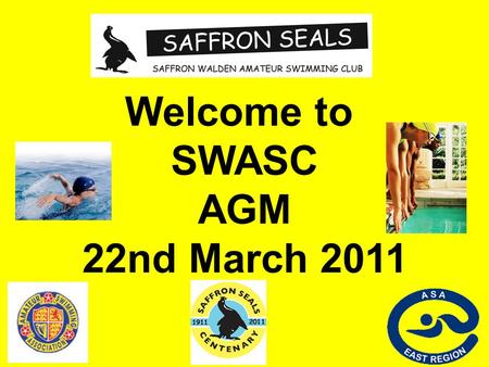 Welcome to SWASC AGM 22nd March 2011. SAFFRON WALDEN AMATEUR SWIMMING CLUB ANNUAL GENERAL MEETING To be Held at Lord Butler Leisure Centre, Saffron Walden.