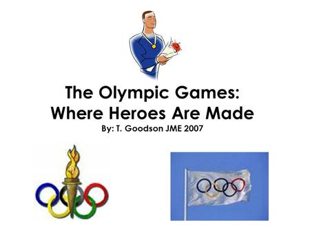 The Olympic Games: Where Heroes Are Made By: T. Goodson JME 2007.