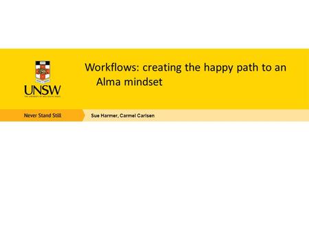 Workflows: creating the happy path to an Alma mindset Sue Harmer, Carmel Carlsen.