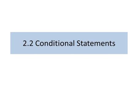2.2 Conditional Statements. Goals Identify statements which are conditional Identify the antecedent and consequent of a conditional statement Negate conditional.