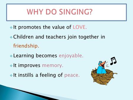  It promotes the value of LOVE.  Children and teachers join together in friendship.  Learning becomes enjoyable.  It improves memory.  It instills.