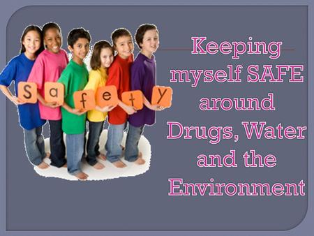 Keeping myself SAFE around Drugs, Water and the Environment