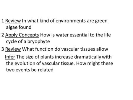 1 Review In what kind of environments are green algae found 2 Apply Concepts How is water essential to the life cycle of a bryophyte 3 Review What function.