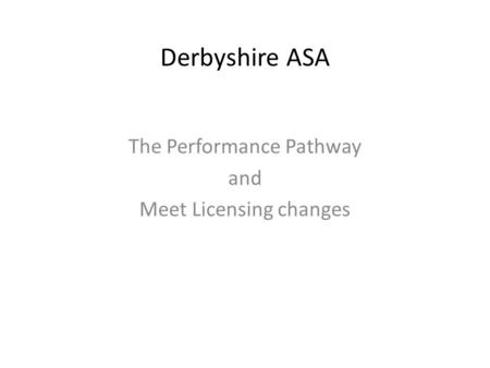 Derbyshire ASA The Performance Pathway and Meet Licensing changes.
