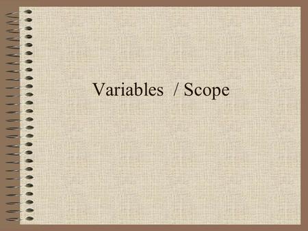 Variables / Scope. Variable Memory location whose value can change as the program is running. Used to hold temporary information Used to control the type.