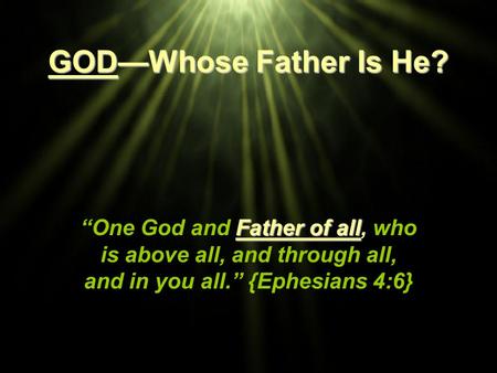 GOD—Whose Father Is He? “One God and Father of all, who is above all, and through all, and in you all.” {Ephesians 4:6} Title Slide: GOD—Whose Father Is.