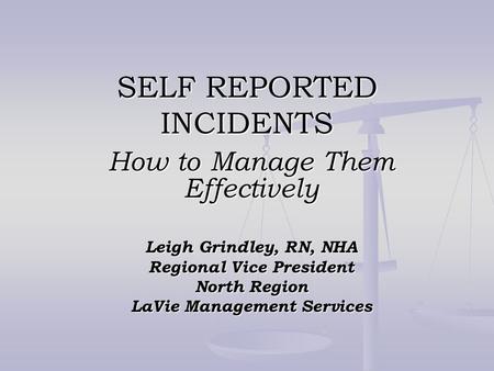 SELF REPORTED INCIDENTS How to Manage Them Effectively Leigh Grindley, RN, NHA Regional Vice President North Region LaVie Management Services.