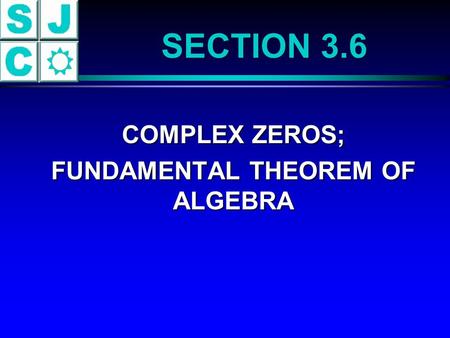 SECTION 3.6 COMPLEX ZEROS; COMPLEX ZEROS; FUNDAMENTAL THEOREM OF ALGEBRA FUNDAMENTAL THEOREM OF ALGEBRA.
