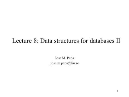 1 Lecture 8: Data structures for databases II Jose M. Peña