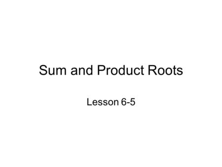 Sum and Product Roots Lesson 6-5. The Sum and the Product Roots Theorem In a quadratic whose leading coefficient is 1: the sum of the roots is the negative.