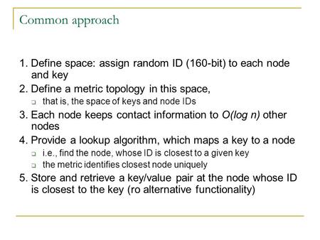 Common approach 1. Define space: assign random ID (160-bit) to each node and key 2. Define a metric topology in this space,  that is, the space of keys.