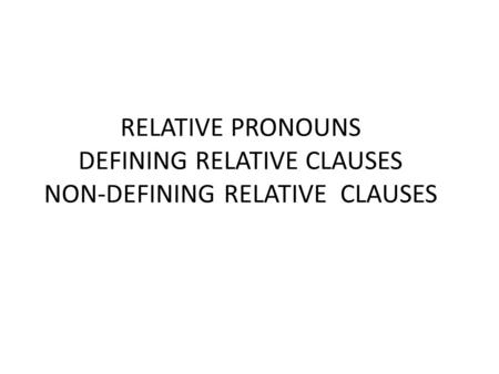 RELATIVE PRONOUNS DEFINING RELATIVE CLAUSES NON-DEFINING RELATIVE CLAUSES.