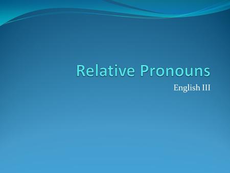 English III. Relative Pronouns A relative pronoun introduces a relative clause with a larger sentence. A relative pronoun provides more information about.