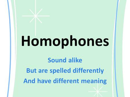 Homophones Sound alike But are spelled differently And have different meaning.