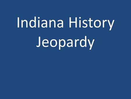 Indiana History Jeopardy Becoming a State Indiana FactsGovernmentState House Whose Job Is It 100 200 300 400 500 100 200 300 400 500 100 200 300 400.