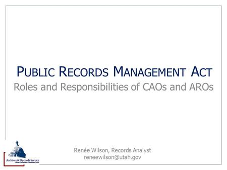 P UBLIC R ECORDS M ANAGEMENT A CT Roles and Responsibilities of CAOs and AROs Renée Wilson, Records Analyst