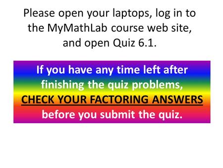 Please open your laptops, log in to the MyMathLab course web site, and open Quiz 6.1. If you have any time left after finishing the quiz problems, CHECK.