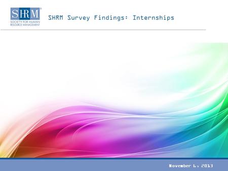 SHRM Survey Findings: Internships November 6, 2013.