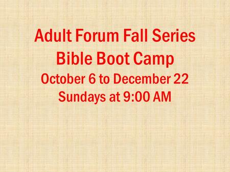 Adult Forum Fall Series Bible Boot Camp October 6 to December 22 Sundays at 9:00 AM.