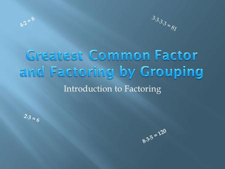 Introduction to Factoring 2 ∙ 3 = 6 4 ∙ 2 = 8 3 ∙ 3 ∙ 3 ∙ 3 = 8 1 8 ∙ 3 ∙ 5 = 1 2 0.
