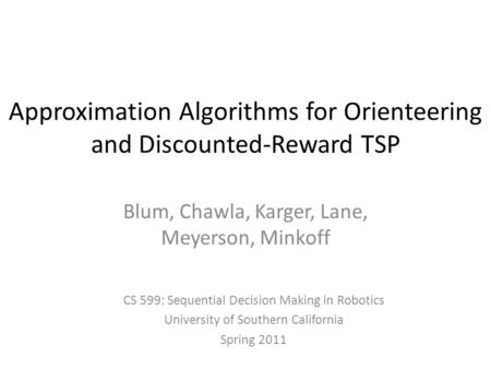 Approximation Algorithms for Orienteering and Discounted-Reward TSP Blum, Chawla, Karger, Lane, Meyerson, Minkoff CS 599: Sequential Decision Making in.