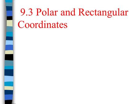 9.3 Polar and Rectangular Coordinates. The following relationships exist between Polar Coordinates (r,  ) and Rectangular Coordinates (x, y): Polar vs.