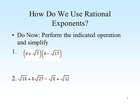 1 How Do We Use Rational Exponents? Do Now: Perform the indicated operation and simplify 1. 2.
