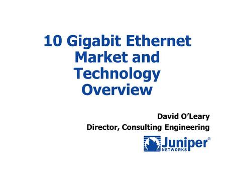 10 Gigabit Ethernet Market and Technology Overview David O’Leary Director, Consulting Engineering.