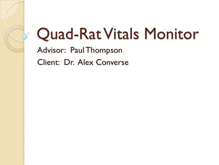 Quad-Rat Vitals Monitor Advisor: Paul Thompson Client: Dr. Alex Converse.