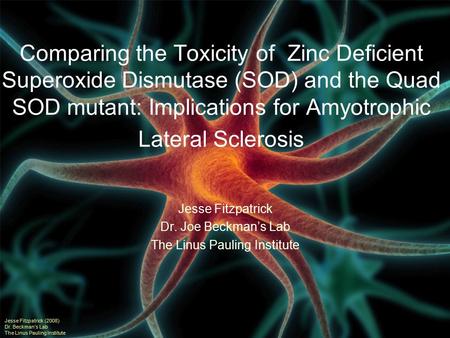 Comparing the Toxicity of Zinc Deficient Superoxide Dismutase (SOD) and the Quad SOD mutant: Implications for Amyotrophic Lateral Sclerosis Jesse Fitzpatrick.