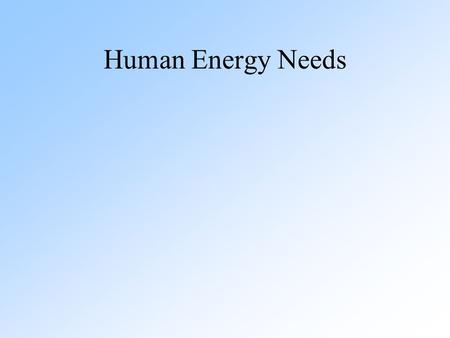 Human Energy Needs. Energy needs (kcal/person/day) have mirrored societal evolution Primitive – 2000 Hunter-gatherer – 5000 Early agriculture – 12,000.