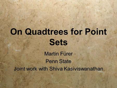 On Quadtrees for Point Sets Martin Fürer Penn State Joint work with Shiva Kasiviswanathan Martin Fürer Penn State Joint work with Shiva Kasiviswanathan.