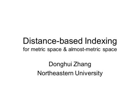 Distance-based Indexing for metric space & almost-metric space Donghui Zhang Northeastern University.