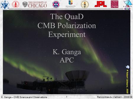 K. Ganga – CMB Science and Observations 1 Rencontres du Vietnam - 2006/08 The QuaD CMB Polarization Experiment K. Ganga APC.