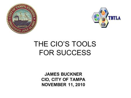 THE CIO’S TOOLS FOR SUCCESS JAMES BUCKNER CIO, CITY OF TAMPA NOVEMBER 11, 2010.
