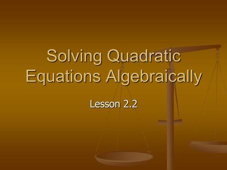 Solving Quadratic Equations Algebraically Lesson 2.2.