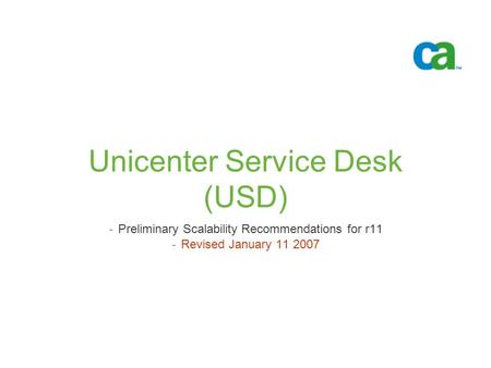 Unicenter Service Desk (USD) -Preliminary Scalability Recommendations for r11 -Revised January 11 2007.