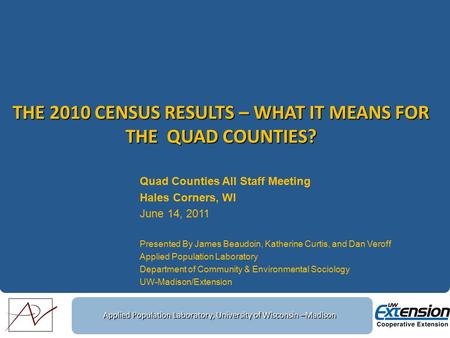 Applied Population Laboratory, University of Wisconsin –Madison THE 2010 CENSUS RESULTS – WHAT IT MEANS FOR THE QUAD COUNTIES? Quad Counties All Staff.