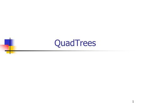 QuadTrees 1. 2 x Quad Tree y 3 Quad Trees Split on all (two) dimensions at each level Split key space into equal size partitions (quadrants) Add a new.