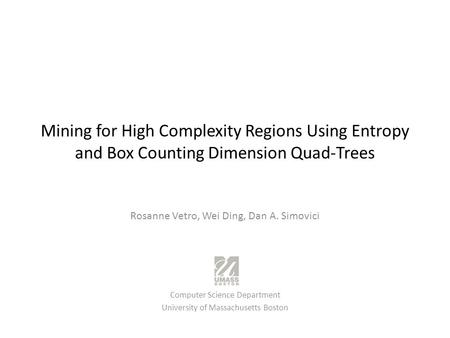 Mining for High Complexity Regions Using Entropy and Box Counting Dimension Quad-Trees Rosanne Vetro, Wei Ding, Dan A. Simovici Computer Science Department.