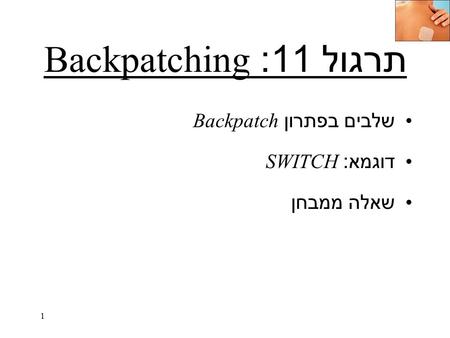 תרגול 11: Backpatching שלבים בפתרון Backpatch דוגמא : SWITCH שאלה ממבחן 1.